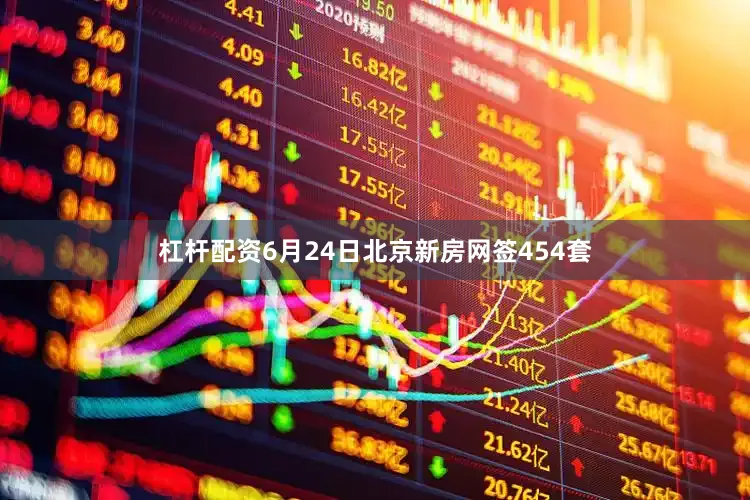 杠杆配资6月24日北京新房网签454套