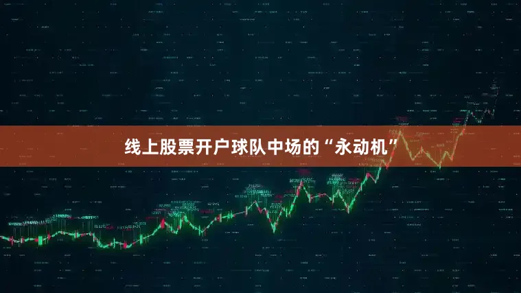 线上股票开户球队中场的“永动机”