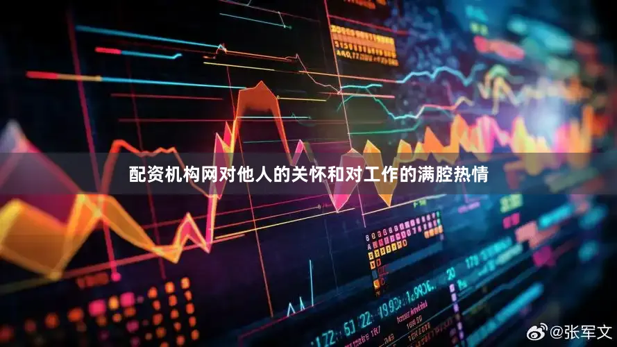 配资机构网对他人的关怀和对工作的满腔热情
