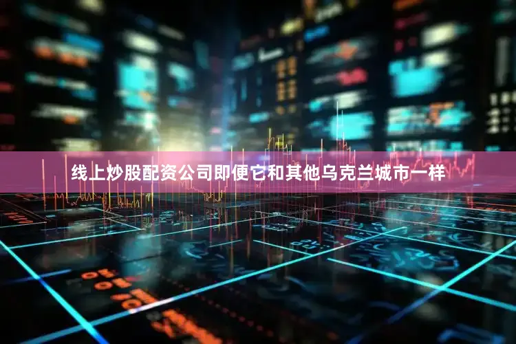 线上炒股配资公司即便它和其他乌克兰城市一样