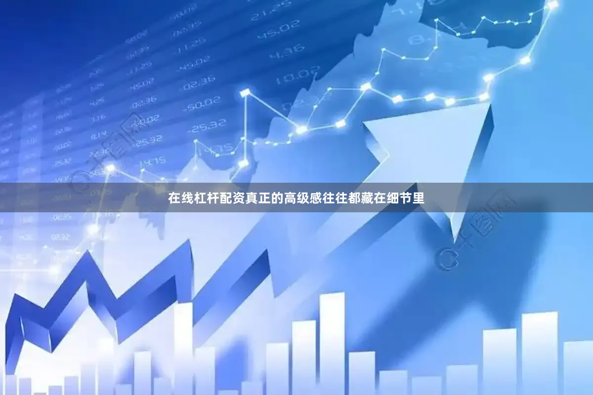 在线杠杆配资真正的高级感往往都藏在细节里