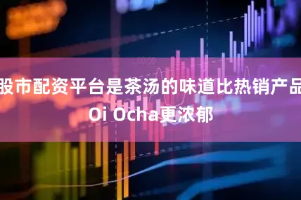 股市配资平台是茶汤的味道比热销产品Oi Ocha更浓郁