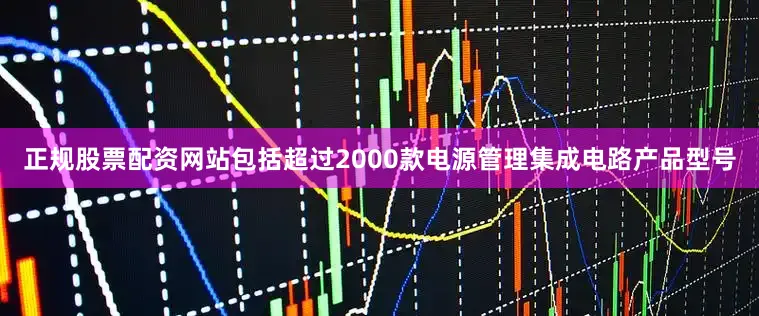 正规股票配资网站包括超过2000款电源管理集成电路产品型号