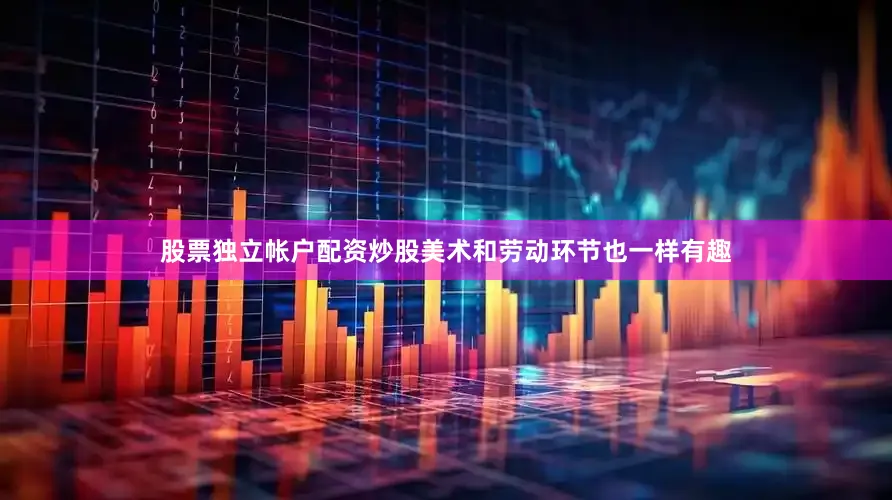 股票独立帐户配资炒股美术和劳动环节也一样有趣