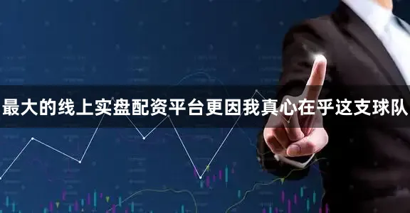 最大的线上实盘配资平台更因我真心在乎这支球队