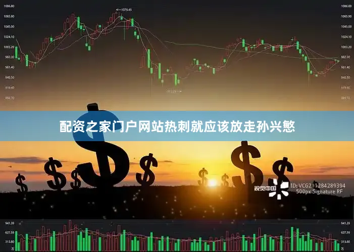 配资之家门户网站热刺就应该放走孙兴慜