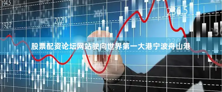 股票配资论坛网站驶向世界第一大港宁波舟山港