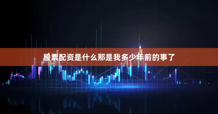 股票配资是什么那是我多少年前的事了