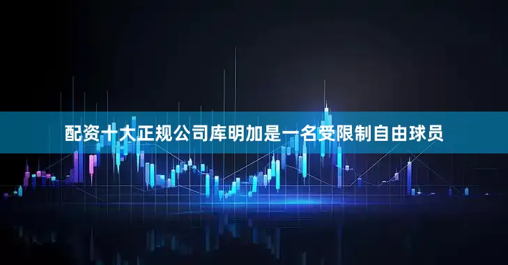 配资十大正规公司库明加是一名受限制自由球员