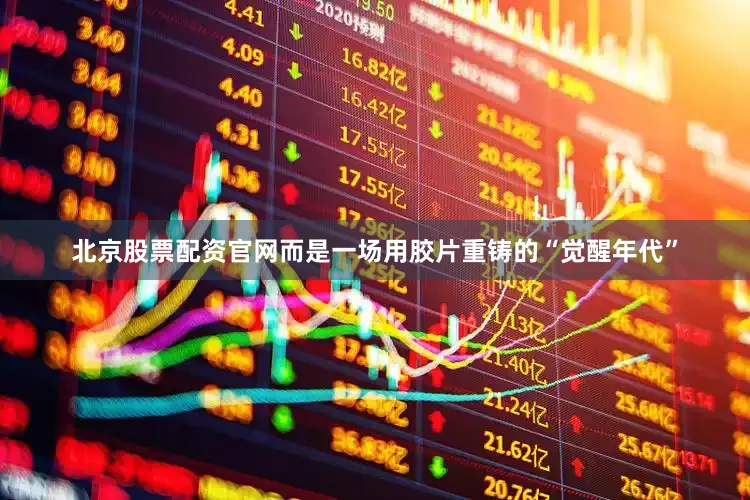 北京股票配资官网而是一场用胶片重铸的“觉醒年代”