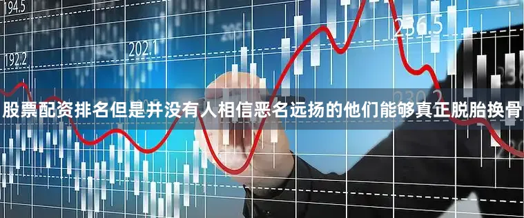 股票配资排名但是并没有人相信恶名远扬的他们能够真正脱胎换骨