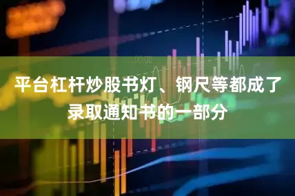 平台杠杆炒股书灯、钢尺等都成了录取通知书的一部分