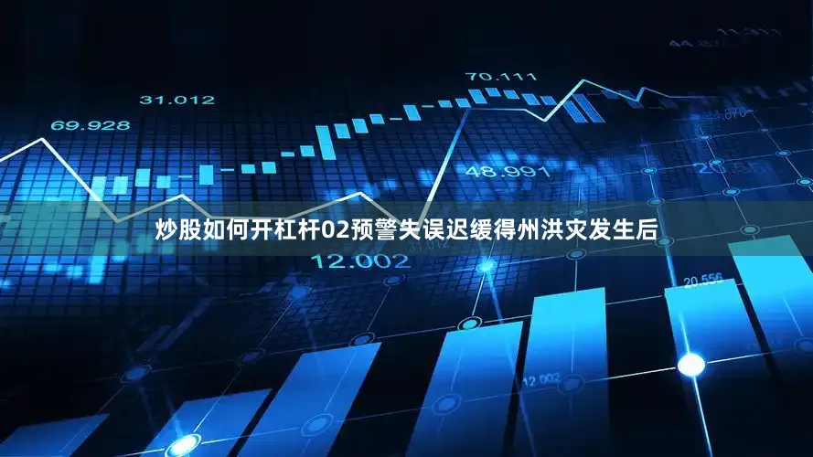 炒股如何开杠杆02预警失误迟缓得州洪灾发生后