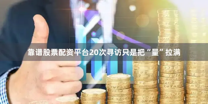 靠谱股票配资平台20次寻访只是把“量”拉满