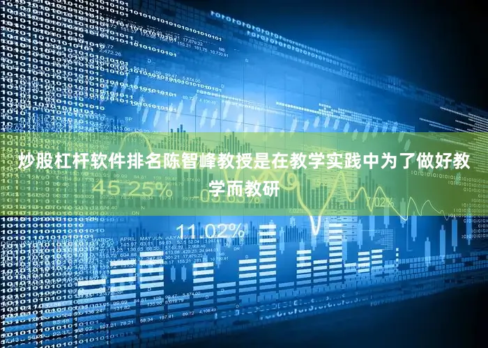 炒股杠杆软件排名陈智峰教授是在教学实践中为了做好教学而教研