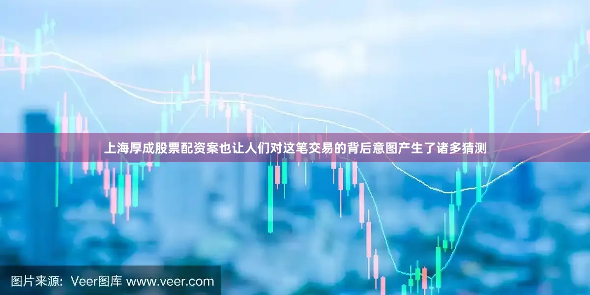 上海厚成股票配资案也让人们对这笔交易的背后意图产生了诸多猜测