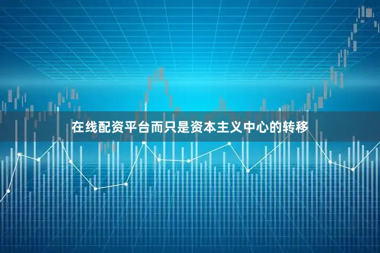 在线配资平台而只是资本主义中心的转移