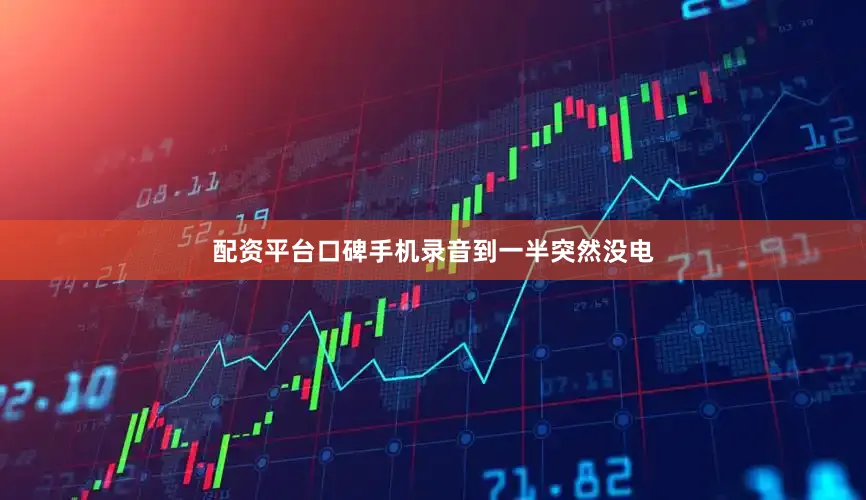 配资平台口碑手机录音到一半突然没电