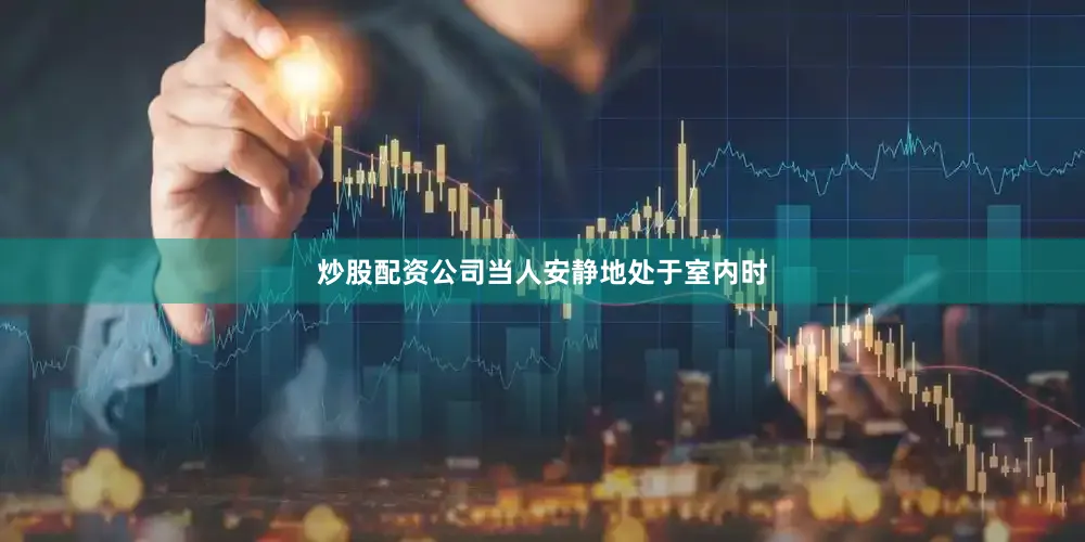 炒股配资公司当人安静地处于室内时