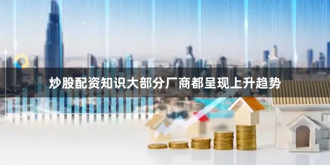 炒股配资知识大部分厂商都呈现上升趋势