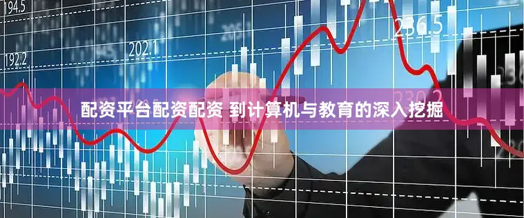 配资平台配资配资 到计算机与教育的深入挖掘