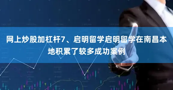 网上炒股加杠杆7、启明留学启明留学在南昌本地积累了较多成功案例
