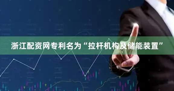 浙江配资网专利名为“拉杆机构及储能装置”
