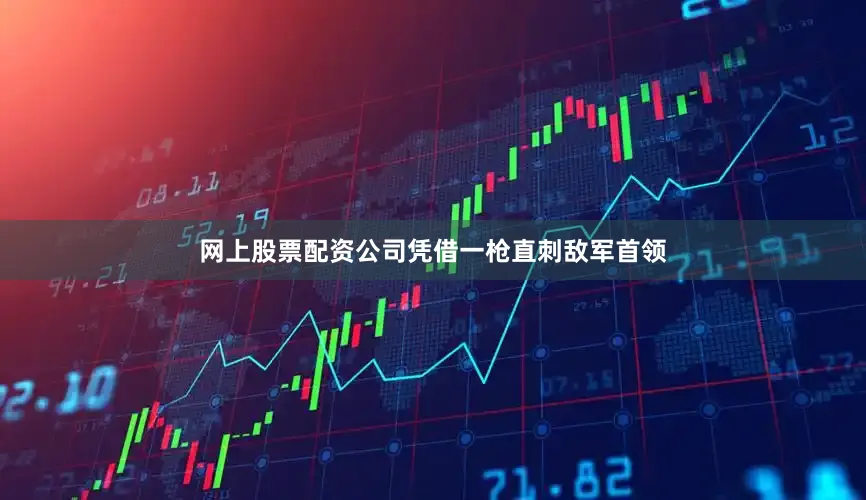 网上股票配资公司凭借一枪直刺敌军首领