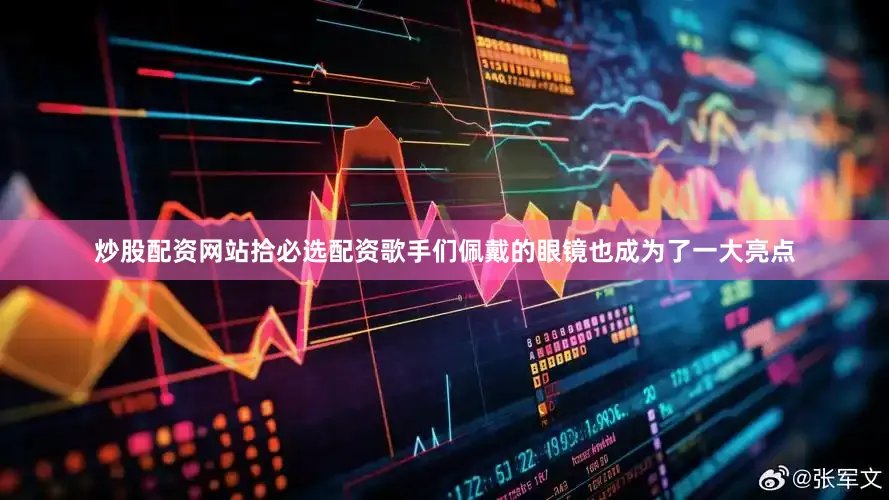 炒股配资网站拾必选配资歌手们佩戴的眼镜也成为了一大亮点