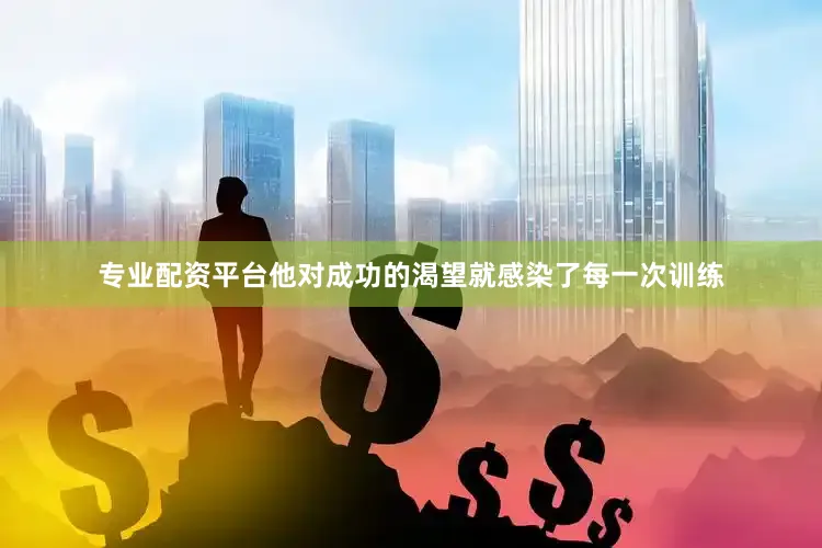 专业配资平台他对成功的渴望就感染了每一次训练