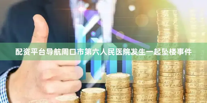 配资平台导航周口市第六人民医院发生一起坠楼事件
