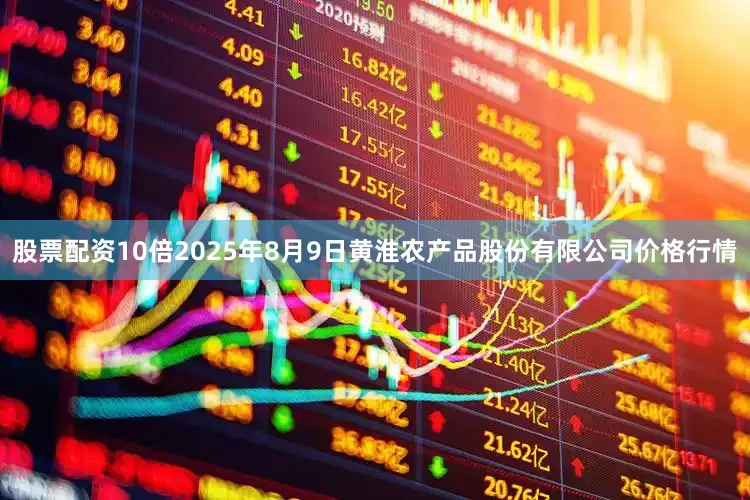 股票配资10倍2025年8月9日黄淮农产品股份有限公司价格行情