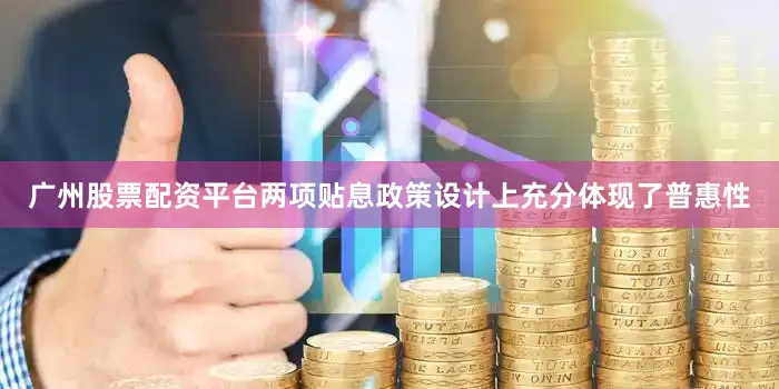广州股票配资平台两项贴息政策设计上充分体现了普惠性