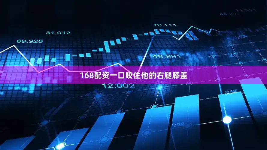 168配资一口咬住他的右腿膝盖