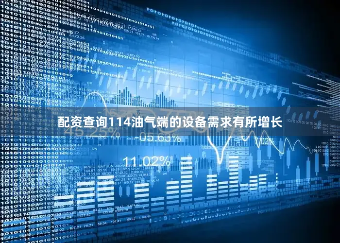 配资查询114油气端的设备需求有所增长