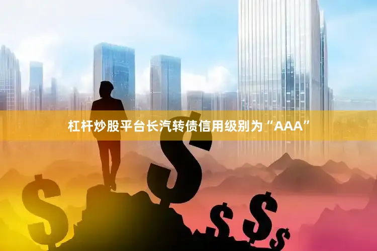 杠杆炒股平台长汽转债信用级别为“AAA”