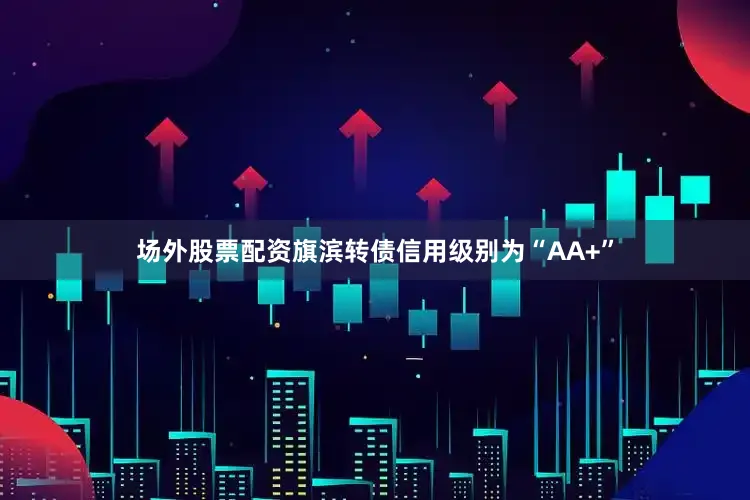 场外股票配资旗滨转债信用级别为“AA+”