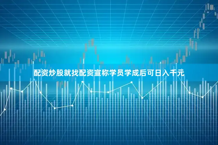 配资炒股就找配资宣称学员学成后可日入千元