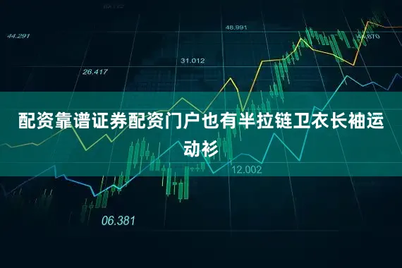 配资靠谱证券配资门户也有半拉链卫衣长袖运动衫