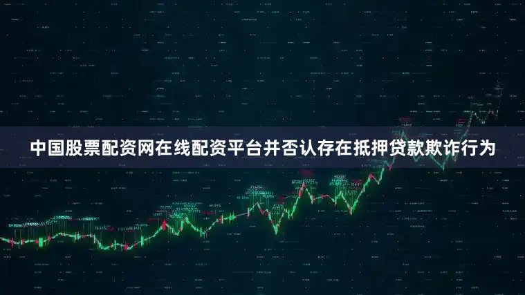 中国股票配资网在线配资平台并否认存在抵押贷款欺诈行为