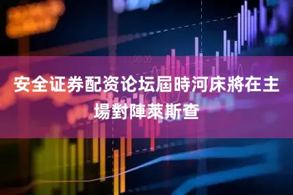 安全证券配资论坛屆時河床將在主場對陣萊斯查