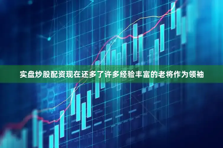 实盘炒股配资现在还多了许多经验丰富的老将作为领袖