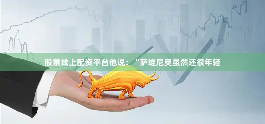 股票线上配资平台他说：“萨维尼奥虽然还很年轻