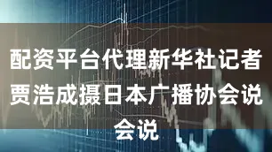 配资平台代理新华社记者贾浩成摄　　日本广播协会说