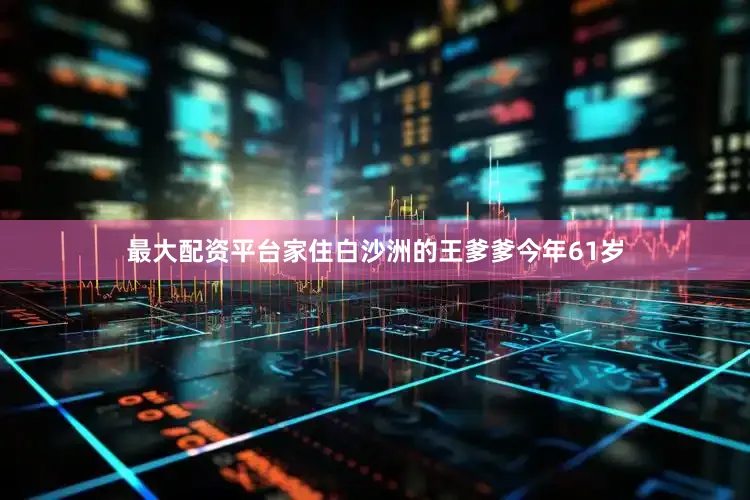 最大配资平台家住白沙洲的王爹爹今年61岁