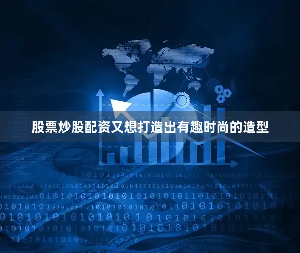 股票炒股配资又想打造出有趣时尚的造型
