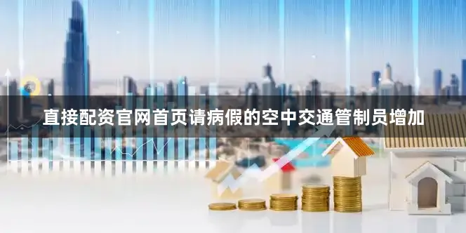 直接配资官网首页请病假的空中交通管制员增加