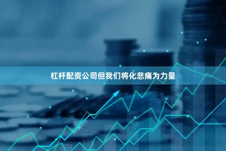 杠杆配资公司但我们将化悲痛为力量