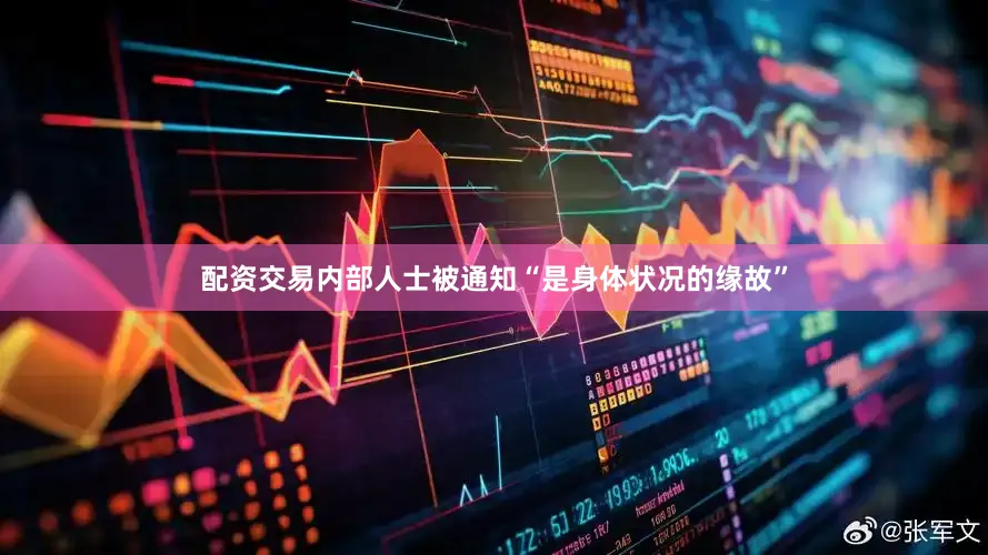 配资交易内部人士被通知“是身体状况的缘故”