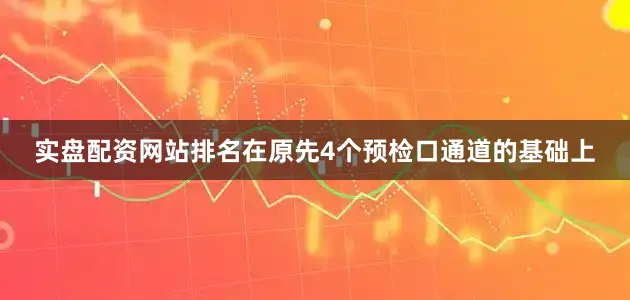实盘配资网站排名在原先4个预检口通道的基础上